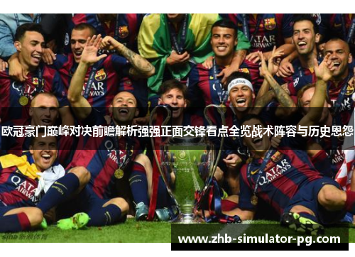 欧冠豪门巅峰对决前瞻解析强强正面交锋看点全览战术阵容与历史恩怨